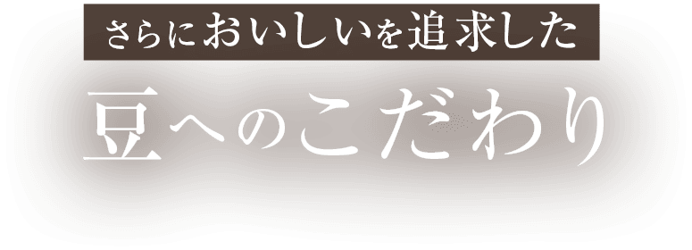 さらにおいしいを追求した豆へのこだわり