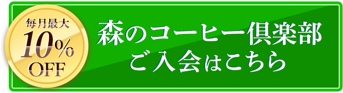 毎月10%OFF 森のコーヒー俱楽部ご入会はこちら