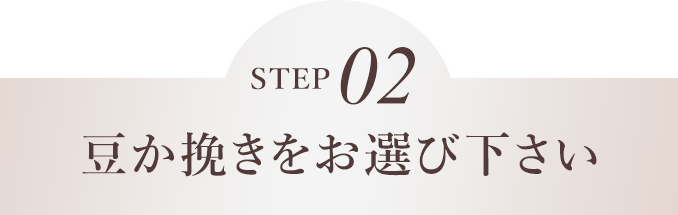 STEP02 豆か挽きをお選びください